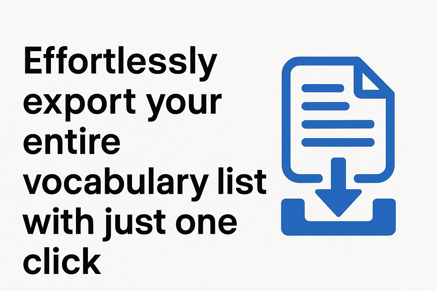 Effortlessly export your entire vocabulary list with just one click.